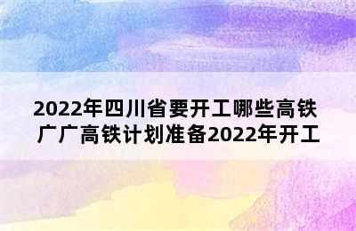 2022年四川省要开工哪些高铁 广广高铁计划准备2022年开工